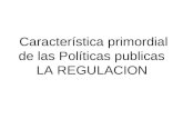 Característica primordial de las Políticas publicas LA REGULACION.