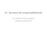 6ª. Semana de emprendimiento Lic. Fabricio Moreno Baca Multiversidad 2014.