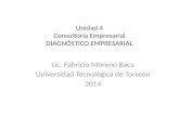 Unidad 4 Consultoría Empresarial DIAGNÓSTICO EMPRESARIAL Lic. Fabricio Moreno Baca Universidad Tecnológica de Torreón 2014.