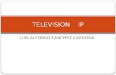 LUIS ALFONSO SANCHEZ CARDONA TELEVISION IP. QUE ES LA IP TV? Definición: IPTV, Televisión sobre el Protocolo de Internet, es la denominación mas común.