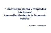 Innovación, Renta y Propiedad intelectual. Una reflexión desde la Economía Política Posadas, 28-08-2013 Innovación, Renta y Propiedad intelectual. Una.