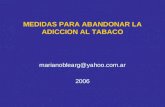 MEDIDAS PARA ABANDONAR LA ADICCION AL TABACO marianoblearg@yahoo.com.ar 2006.