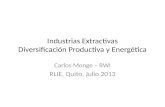 Industrias Extractivas Diversificación Productiva y Energética Carlos Monge – RWI RLIE, Quito, Julio 2013.