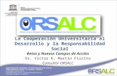 La Cooperación Universitaria al Desarrollo y la Responsabilidad Social Retos y Nuevos Campos de Acción Dr. Víctor R. Martin Fiorino Consultor ORSALC.