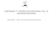 ENFOQUE Y TEORÍA SITUACIONAL DE LA ADMINISTRACIÓN PROFESOR: JOSE ANTONIO RIASCOS GONZALEZ ALAS 2000.