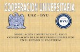 UAZ – BYU MODELACIÓN COMPUTACIONAL USO Y CONSERVACIÓN DE LOS RECURSOS HIDRÁULICOS EN EL ESTADO DE ZACATECAS.