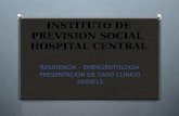 INSTITUTO DE PREVISION SOCIAL HOSPITAL CENTRAL RESIDENCIA – EMERGENTOLOGIA PRESENTACION DE CASO CLINICO 10/04/12.