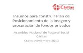 Insumos para construir Plan de Posicionamiento de la Imagen y procuración de fondos privados Asamblea Nacional de Pastoral Social Cáritas Quito, noviembre.