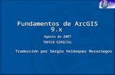 Fundamentos de ArcGIS 9.x Agosto de 2007 TOPICO ESPECIAL Traducción por Sergio Velásquez Mazariegos.