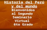 Historia del Perú y del mundo Bienvenidos al Segundo Seminario Virtual 6to Grado.