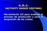 A. B. C. (ACTIVITY BASED COSTING) Herramienta útil para analizar el proceso de producción y para la asignación de los costos.