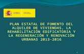 1 PLAN ESTATAL DE FOMENTO DEL ALQUILER DE VIVIENDAS, LA REHABILITACIÓN EDIFICATORIA Y LA REGENERACIÓN Y RENOVACIÓN URBANAS 2013-2016 1.