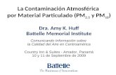 La Contaminación Atmosférica por Material Particulado (PM 2.5 y PM 10 ) Dra. Amy K. Huff Battelle Memorial Institute Comunicando Información sobre la Calidad.