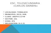 ESC. TELESECUNDARIA «CARLOS DARWIN»  LOCALIDAD: TONALACO  MUNICIPIO: XICO, VER.  CLAVE: 30DTV1117W  SECTOR: 23L  ZONA: 87J  DELEGACION: D-II-31.