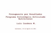 Guatemala, 24 de Agosto de 2011 Presupuesto por Resultados Programa Estratégico Articulado Nutricional Luis Cordero M.