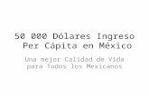 50 000 Dólares Ingreso Per Cápita en México Una mejor Calidad de Vida para Todos los Mexicanos.