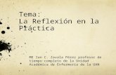 Tema: La Reflexión en la Práctica ME Ian C. Zavala Pérez profesor de tiempo completo de la Unidad Académica de Enfermería de la UAN.