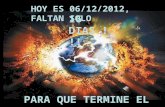 HOY ES 06/12/2012, FALTAN SOLO 16 DIAS !!! PARA QUE TERMINE EL UNIVERSO.