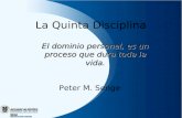 La Quinta Disciplina Peter M. Senge El dominio personal, es un proceso que dura toda la vida.