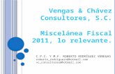 C.P.C. Y M.F. ROBERTO RODRÍGUEZ VENEGAS roberto_rodriguezv@hotmail.com vc_consultores@hotmail.com Vengas & Chávez Consultores, S.C. Miscelánea Fiscal 2011,