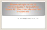 Metodología a de la Investigación Científica Tema II: Planteamiento del Problema Ing. Alvin Rodríguez Cuevas, Phd.