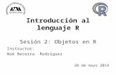 Introducción al lenguaje R Sesión 2: Objetos en R Instructor: Noé Becerra Rodríguez 28 de mayo 2014.