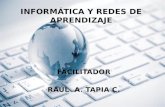 INFORMÁTICA Y REDES DE APRENDIZAJE FACILITADOR RAÚL A. TAPIA C.