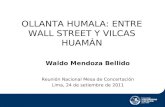 OLLANTA HUMALA: ENTRE WALL STREET Y VILCAS HUAMÁN Reunión Nacional Mesa de Concertación Lima, 24 de setiembre de 2011 Waldo Mendoza Bellido.