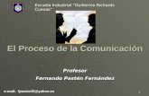 1 El Proceso de la Comunicación Profesor Fernando Pastén Fernández e-mail: fpastenf2@yahoo.es Escuela Industrial “Guillermo Richards Cuevas”