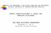 ESCUELA DE GOBIERNO Y POLÍTICAS PÚBLICAS DE ANTIOQUIA ESCUELA SUPERIOR DE ADMINISTRACIÓN PÚBLICA MARCO CONSTITUCIONAL Y LEGAL DEL PROCESO ELECTORAL BELTRAN.