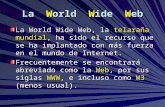 La World Wide Web La World Wide Web, la telaraña mundial, ha sido el recurso que se ha implantado con más fuerza en el mundo de Internet. Frecuentemente.