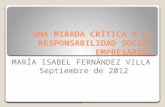 UNA MIRADA CRÍTICA A LA RESPONSABILIDAD SOCIAL EMPRESARIAL MARÍA ISABEL FERNÁNDEZ VILLA Septiembre de 2012.