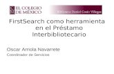 FirstSearch como herramienta en el Préstamo Interbibliotecario Oscar Arriola Navarrete Coordinador de Servicios.