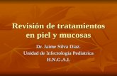 Revisión de tratamientos en piel y mucosas Dr. Jaime Silva Díaz. Unidad de Infectologia Pediatrica H.N.G.A.I.