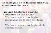 ¿ De qué hablamos cuando hablamos de las TICS? De las nuevas tecnologías integradas en la vida cotidiana De las nuevas tecnologías de la comunicación Tecnologías.