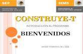 CONSTRUYE-T CONSTRUYE-T BIENVENIDOS INTRODUCCIÓN AL PROGRAMA DESDE FEBRERO DEL 2008.
