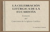 LA CELEBRACIÓN LITÚRGICA DE LA EUCARISTÍA Extracto del Catecismo de la Iglesia Católica P. Juan María Gallardo.