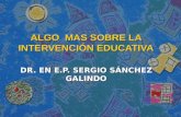 DR. EN E.P. SERGIO SÁNCHEZ GALINDO ALGO MAS SOBRE LA INTERVENCIÓN EDUCATIVA.