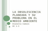 L A O BSOLESCENCIA PLANEADA Y SU PROBLEMA EN EL MEDIO AMBIENTE Dionella Cubero BI 1-3.