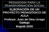PEDAGOGÍA PARA LA TRANSFORMACIÓN SOCIAL ELBORACIÓN DE UN PROYECTO PEDAGÓGICO DE AULA Profesor: Juan de Dios Urrego Gallego Bogotá 2000.