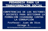 PEDAGOGÍA PARA LA TRANSFORMACIÓN SOCIAL COMPETENCIAS DE LOS RECTORES Y DOCENTES PARA GESTIONAR LA FORMACIÓN CIUDADANA CONTRA LA CORRUPCIÓN Profesor: Juan.
