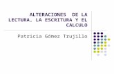 ALTERACIONES DE LA LECTURA, LA ESCRITURA Y EL CALCULO Patricia Gómez Trujillo.