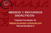 MEDIOS Y RECURSOS DIDÁCTICOS Fabiola Fernández M. fabiola.fernandez.m@gmail.com ffernandez@ua.cl.