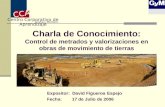 Charla de Conocimiento: Control de metrados y valorizaciones en obras de movimiento de tierras Expositor: David Figueroa Espejo Fecha: 17 de Julio de 2006.