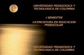 UNIVERSIDAD PEDAGOGICA Y TECNOLOGICA DE COLOMBIA I SEMESTRE LICENCIATURA EN EDUCACION PREESCOLAR UNIVERSIDAD PEDAGOGICA Y TECNOLOGICA DE COLOMBIA.