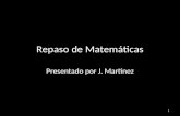 Repaso de Matemáticas Presentado por J. Martínez 1.