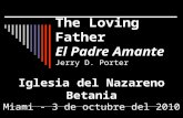 The Loving Father El Padre Amante Jerry D. Porter Iglesia del Nazareno Betania Miami - 3 de octubre del 2010.