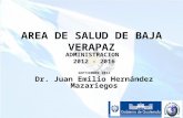 AREA DE SALUD DE BAJA VERAPAZ ADMINISTRACION 2012 - 2016 SEPTIEMBRE 2012 Dr. Juan Emilio Hernández Mazariegos.