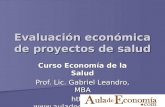 Evaluación económica de proyectos de salud Curso Economía de la Salud Prof. Lic. Gabriel Leandro, MBA .