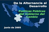 De la Alternancia al Desarrollo Políticas Públicas del Gobierno del Cambio Junio de 2005.